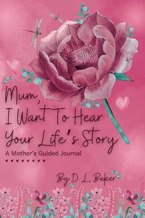 Mum, I Want To Hear Your Life's Story: A Mother's Guided Journal To Share Her Lifetime Of Thoughts And Memories
