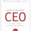 How to Become Ceo: The Rules for Rising to the Top of Any Organization