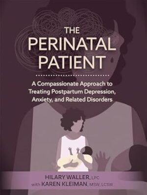 The Perinatal Patient: A Compassionate Approach to Treating Postpartum Depression, Anxiety, and Related Disorders