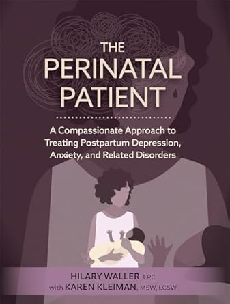 The Perinatal Patient: A Compassionate Approach to Treating Postpartum Depression, Anxiety, and Related Disorders