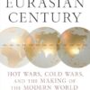 The Eurasian Century: Hot Wars, Cold Wars, and the Making of the Modern World
