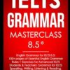 IELTS Grammar Masterclass 8.5 © English Grammar for IELTS 8.5: 100+ pages of Essential English Grammar Rules + Exercises for Advanced IELTS Students: IELTS Vocabulary Books Series