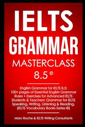 IELTS Grammar Masterclass 8.5 © English Grammar for IELTS 8.5: 100+ pages of Essential English Grammar Rules + Exercises for Advanced IELTS Students: IELTS Vocabulary Books Series