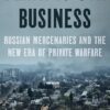 Death Is Our Business: Russian Mercenaries and the New Era of Private Warfare