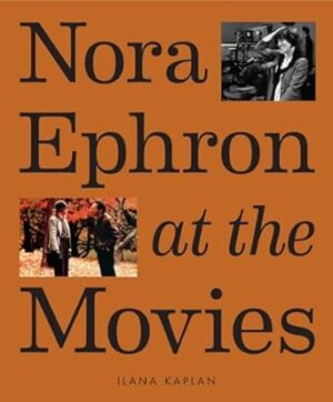 Nora Ephron at the Movies: A Visual Celebration of the Writer and Director Behind When Harry Met Sally, You've Got Mail, Sleepless in Seattle, and More