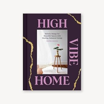 High Vibe Home: Holistic Design for Beautiful Spaces with Healing, Balanced Energy