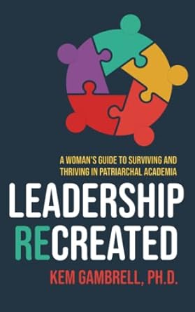 Leadership Recreated: A Woman's Guide to Surviving and Thriving in Patriarchal Academia