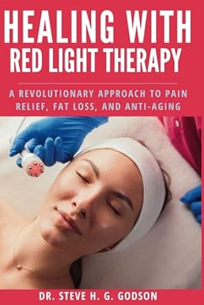 Healing With Red Light Therapy: A Revolutionary Approach to Pain Relief, Fat Loss, and Anti-Aging