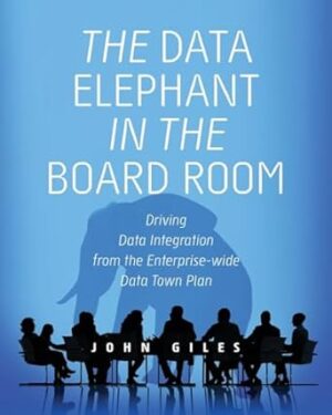 The Data Elephant in the Board Room: Driving Data Integration from the Enterprise-wide Data Town Plan