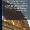 The Student's Manual of Ancient Geography, Based Upon the Dictionary of Greek and Roman Geography