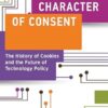 The Character of Consent: The History of Cookies and the Future of Technology Policy
