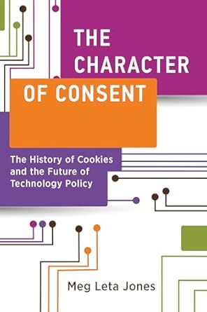 The Character of Consent: The History of Cookies and the Future of Technology Policy