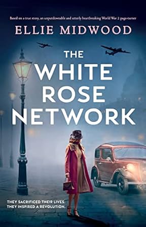 The White Rose Network: Based on a true story, an unputdownable and utterly heartbreaking World War 2 page-turner