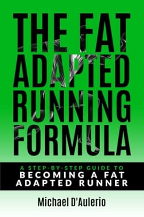 The Fat Adapted Running Formula: A Step-By-Step Guide To Becoming A Fat Adapted Runner