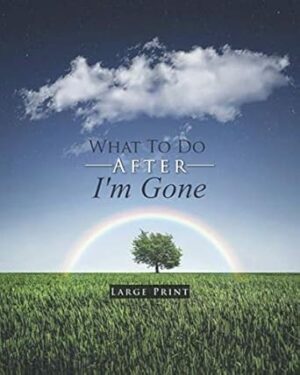 What To Do After I'm Gone Large Print: An Important Information Organizer containing final wishes, belongings, financial affairs, and plans