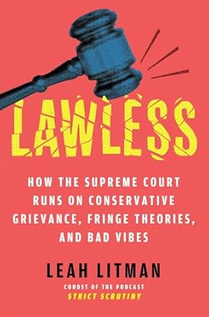 Lawless: How the Supreme Court Runs on Conservative Grievance, Fringe Theories, and Bad Vibes