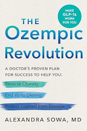 The Ozempic Revolution: A Practical Guide to Navigating the GLP-1 Drugs That Can Help You Reverse Obesity, End Yo-Yo Dieting, and Protect Yourself from Disease