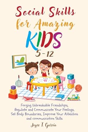 Social Skills for Amazing Kids 5-12: Forging Unbreakable Friendships, Regulate and Communicate Your Feelings, Set Body Boundaries, Improve Your Attention and Communication Skills