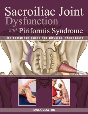 Si Joint Dysfunction And Piriformis Syndrome: The Complete Guide for Physical Therapists