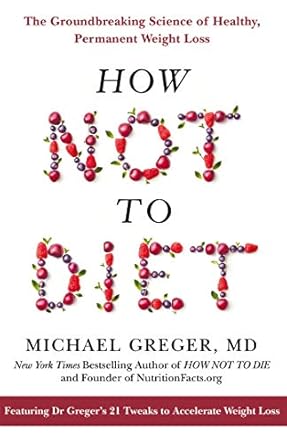 How Not To Diet: The Groundbreaking Science of Healthy, Permanent Weight Loss