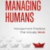 The Art of Managing Humans: Management Practices that Actually Work