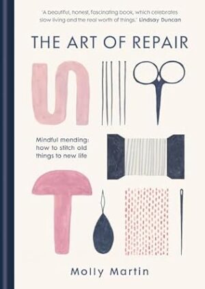 The Art of Repair: Mindful mending: how to stitch old things to new life