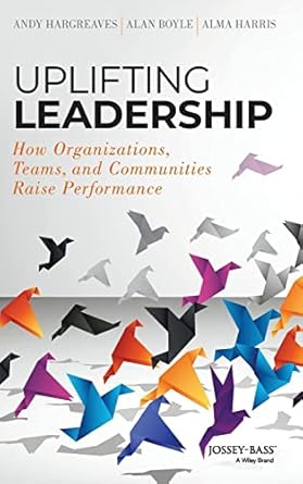 Uplifting Leadership: How Organizations, Teams, and Communities Raise Performance