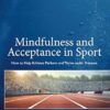 Mindfulness and Acceptance in Sport: How to Help Athletes Perform and Thrive under Pressure