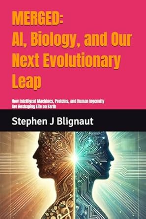 Merged: AI, Biology, and Our Next Evolutionary Leap: How Intelligent Machines, Proteins, and Human Ingenuity Are Reshaping Life on Earth