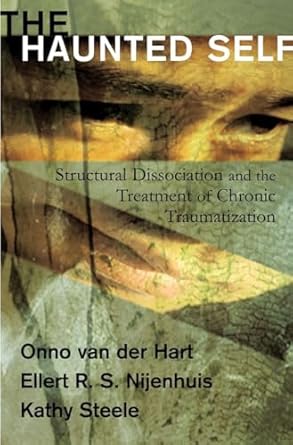 The Haunted Self: Structural Dissociation and the Treatment of Chronic Traumatization (Norton Series on Interpersonal Neurobiology: 0