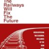 How the Railways Will Fix the Future: Rediscovering the Essential Brilliance of the Iron Road