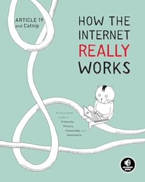 How the Internet Really Works: An Illustrated Guide to Protocols, Privacy, Censorship, and Governance