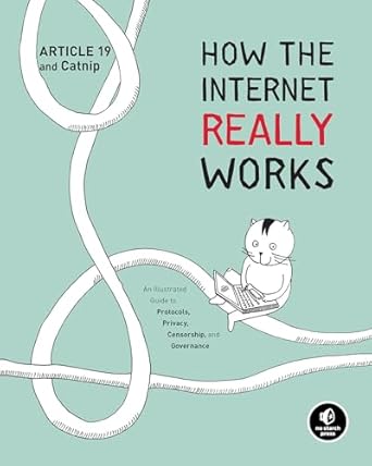 How the Internet Really Works: An Illustrated Guide to Protocols, Privacy, Censorship, and Governance