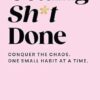 Getting SH*T Done: Conquer the chaos, one small habit at a time