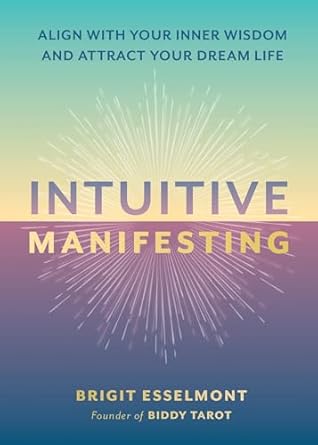 Intuitive Manifesting: Align with Your Inner Wisdom and Attract Your Dream Life