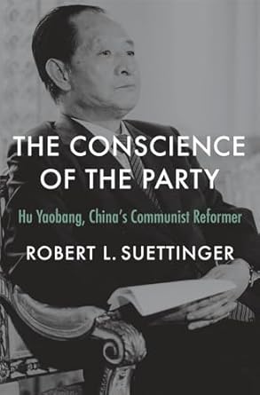 The Conscience of the Party: Hu Yaobang, Chinas Communist Reformer