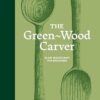 The Green-Wood Carver: Slow woodcraft for beginners