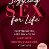 Sizzling Sex for Life: Everything You Need to Know to Maximize Erotic Pleasure at Any Age
