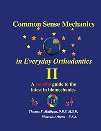 Common Sense Mechanics in Everyday Orthodontics II: A Colorful Guide to the Latest in Biomechanics