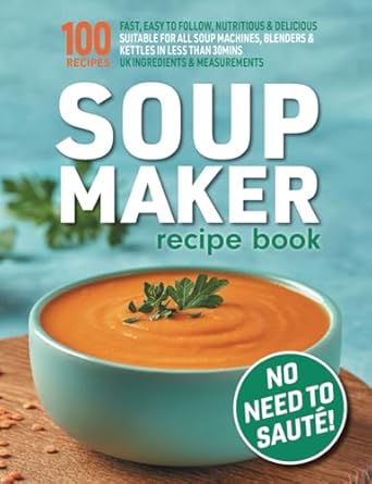 Soup Maker Recipe Book: Fast, Easy to Follow, Nutritious & Delicious. Suitable For All Soup Machines, Blenders & Kettles in less than 30mins. UK Ingredients & Measurements.