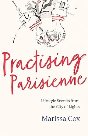 Practising Parisienne: Lifestyle Secrets from the City of Lights