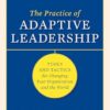 The Practice of Adaptive Leadership: Tools and Tactics for Changing Your Organization and the World