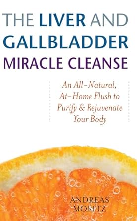 The Liver and Gallbladder Miracle Cleanse: An All-Natural, At-Home Flush to Purify and Rejuvenate Your Body