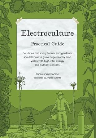 Electroculture Growing Practical Guide: A Practical Guide to Passive Electroculture Techniques and Their Applications. Solutions that every farmer and ... with high vital energy and nutrient content.