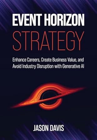 Event Horizon Strategy: Enhance Careers, Create Business Value, and Avoid Industry Disruption with Generative AI
