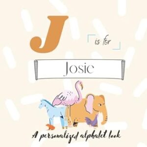 J is for Josie: A Custom Alphabet Book Personalized With Your Name