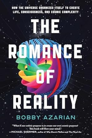 The Romance of Reality: How the Universe Organizes Itself to Create Life, Consciousness, and Cosmic Complexity