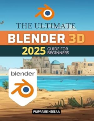 The Ultimate Blender 3D 2025 Guide for Beginners: Master Blender's 3D Tools, Techniques, and Workflows from Basics to Advanced Animation