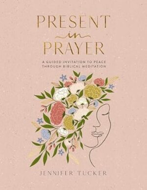 Present In Prayer: A Guided Invitation To Peace Through Biblical Meditation