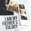 I Am My Father's Eulogy: Truth. Love. Legacy.